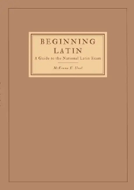 Beginning Latin: a Guide to the National Latin Exam by McKenna Ural