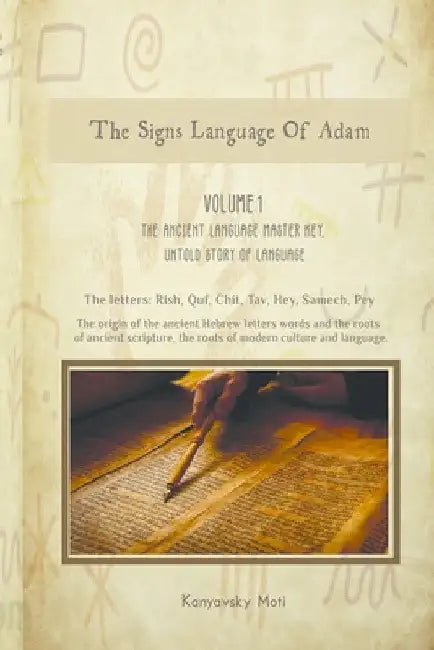 The Hebrew Signs language of Adam - Volume I, The Ancient Language Master Key, Untold story of Language: The origin of the ancient Hebrew letters, wor by Moti Kanyavski (Kanyavsky)
