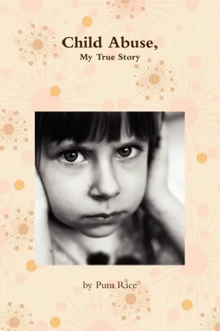 Child Abuse, My Story by Pum Rice