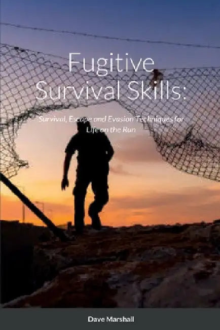 Fugitive Survival Skills: Survival, Escape and Evasion Techniques for Life on the Run by Dave L. Marshall