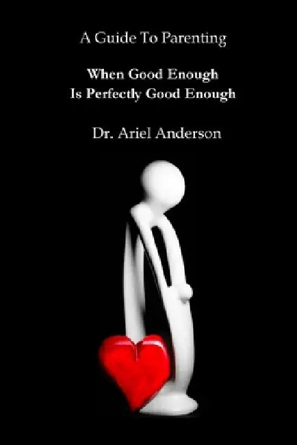 A Guide To Parenting: When Good Enough Is Perfectly Good Enough by Ariel Anderson, Richard Underwood