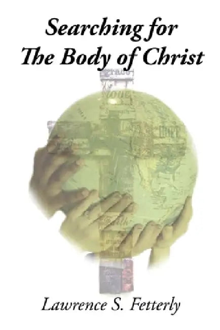 Searching for the Body of Christ: Christianity and Core Beliefs by Lawrence S. Fetterly