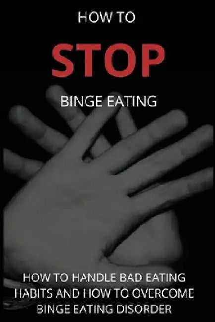 How To Stop Binge Eating: How To Handle Bad Eating Habits And How To Overcome Binge Eating Disorder, Habits by Martin G