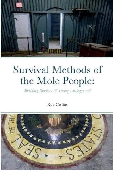 Survival Methods of the Mole People: Building Bunkers & Living Underground by Ron Collins