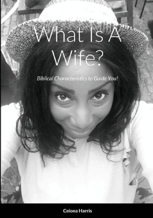What Is A Wife?: Biblical Characteristics to Guide You! by Ceiona Harris, Stephanie Montgomery