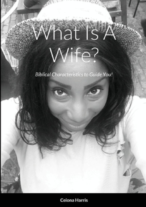 What Is A Wife?: Biblical Characteristics to Guide You! by Ceiona Harris, Stephanie Montgomery