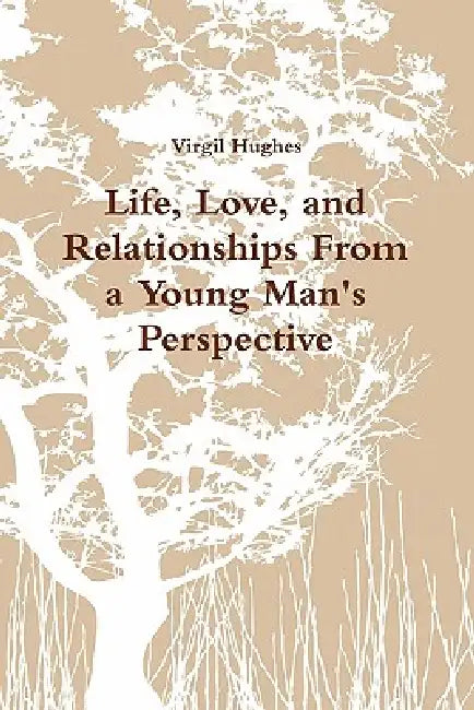Life, Love, and Relationships From a Young Man's Perspective by Virgil Hughes