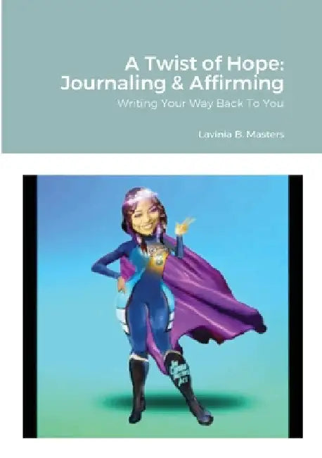 A Twist of Hope: Journaling & Affirming: Writing Your Way Back To You by Lavinia B. Masters