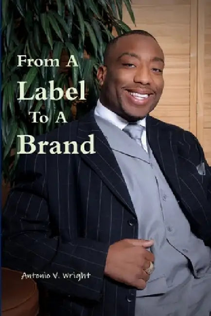 From A Label To A Brand by Antonio V. Wright