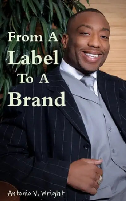 From A Label To A Brand by Antonio V. Wright