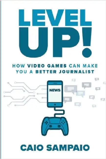 Level Up: How Video Games Can Make You a Better Journalist by Sampaio, Caio
