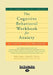 The Cognitive Behavioral Workbook for Anxiety by William Knaus