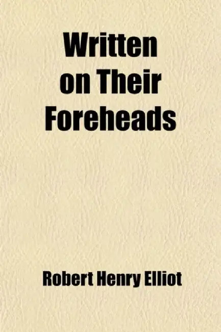 Written on Their Foreheads (Volume 1) by Robert Henry Elliot
