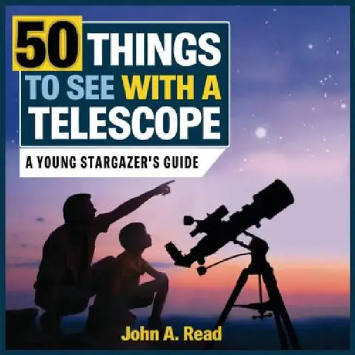 50 Things to See with a Telescope: A Young Stargazer's Guide by John A. Read