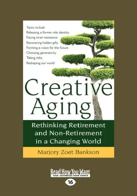 Creative Aging: Rethinking Retirement and Non-Retirement in a Changing World (Large Print 16pt) by Marjory Zoet Bankson