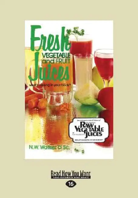 Fresh Vegetable and Fruit Juices: What's Missing in Your Body? (Large Print 16pt) by Norman W. Walker