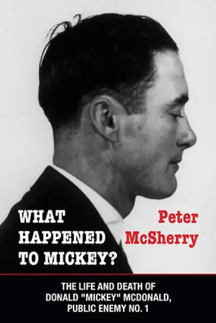 What Happened to Mickey?: The Life and Death of Donald "Mickey" McDonald, Public Enemy No. 1 by Peter McSherry