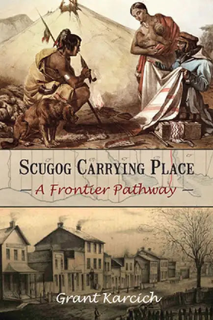 Scugog Carrying Place: A Frontier Pathway by Grant Karcich