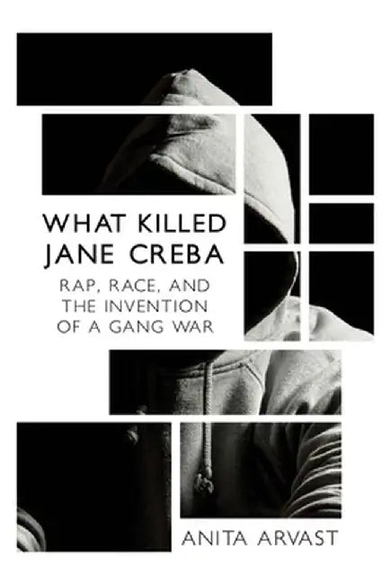 What Killed Jane Creba: Rap, Race, and the Invention of a Gang War by Anita Arvast