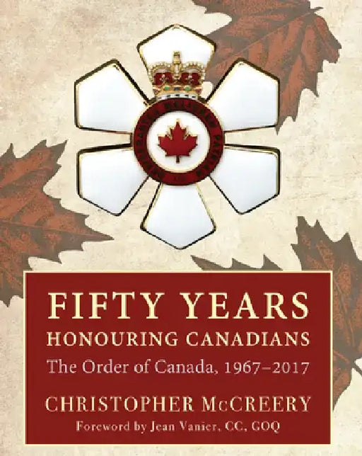 Fifty Years Honouring Canadians: The Order of Canada, 1967-2017 by Christopher McCreery