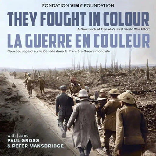 They Fought in Colour / La Guerre En Couleur: A New Look at Canada's First World War Effort / Nouveau Regard Sur Le Canada Dans La Premia]re Guerre Mo by The Vimy Foundation