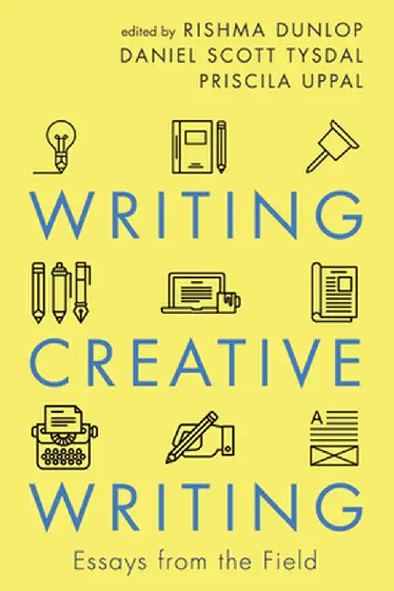 Writing Creative Writing: Essays from the Field by Rishma Dunlop