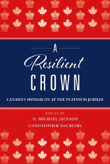 A Resilient Crown: Canada's Monarchy at the Platinum Jubilee by D. Michael Jackson