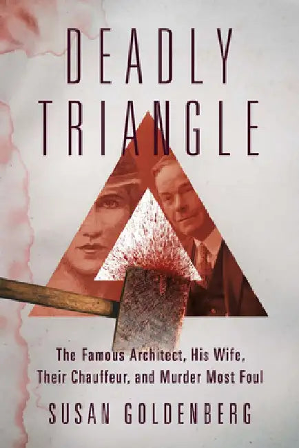 Deadly Triangle: The Famous Architect, His Wife, Their Chauffeur, and Murder Most Foul by Susan Goldenberg