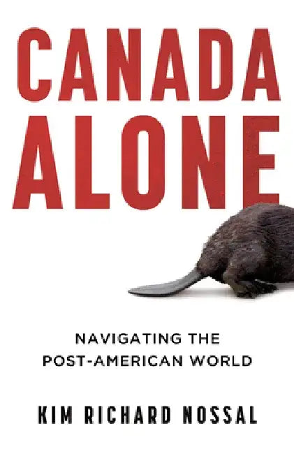 Canada Alone: Navigating the Post-American World by Kim Richard Nossal