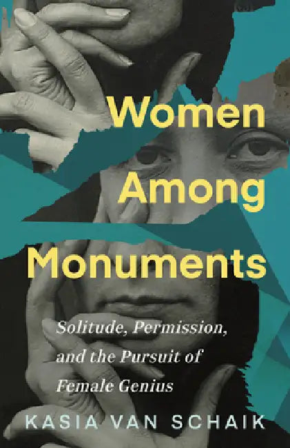Women Among Monuments: Solitude, Permission, and the Pursuit of Female Genius by Kasia Van Schaik