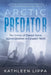 Arctic Predator: The Crimes of Edward Horne Against Children in Canada's North by Kathleen Lippa