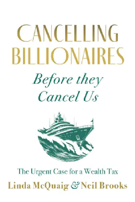 Cancelling Billionaires Before They Cancel Us: The Urgent Case for a Wealth Tax by Linda McQuaig, Neil Brooks