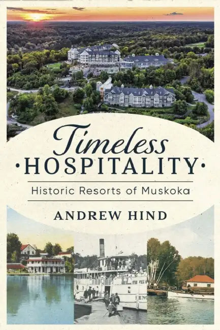 Timeless Hospitality: Historic Resorts of Muskoka by Andrew Hind