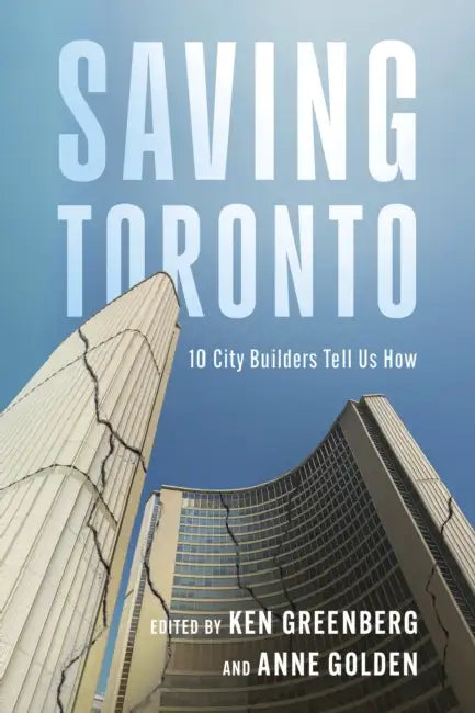 Saving Toronto: 10 City Builders Tell Us How by Ken Greenberg, Anne Golden