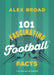 101 Fascinating Football Facts: (Or Soccer to Some!) by Alex Broad