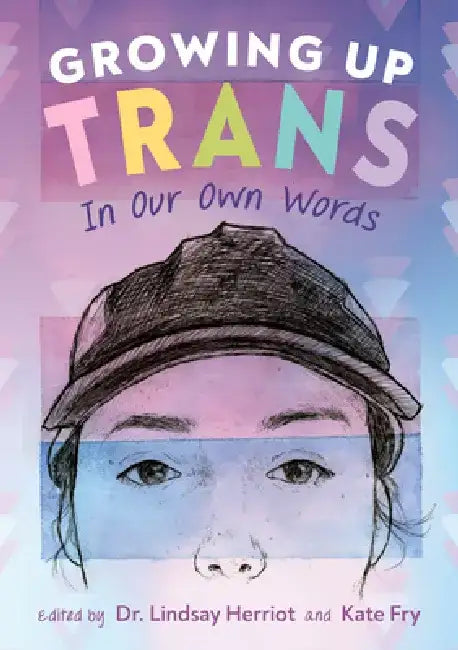 Growing Up Trans: In Our Own Words by Lindsay Herriot