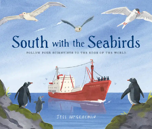 South with the Seabirds: Follow Four Scientists to the Edge of the World by Jess McGeachin