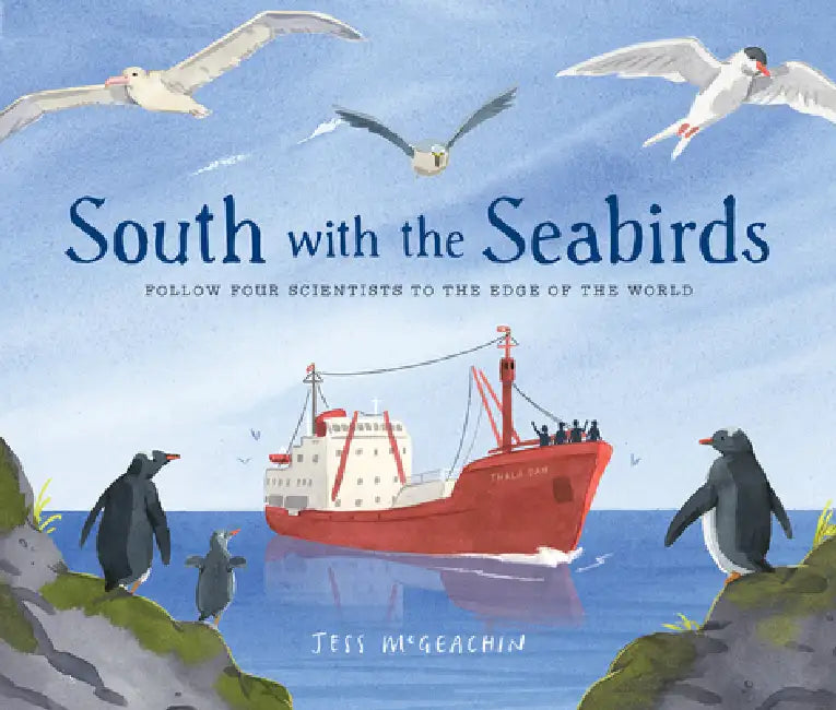 South with the Seabirds: Follow Four Scientists to the Edge of the World by Jess McGeachin
