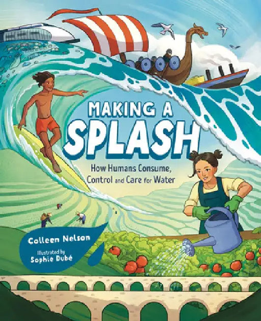 Making a Splash: How Humans Consume, Control and Care for Water by Colleen Nelson