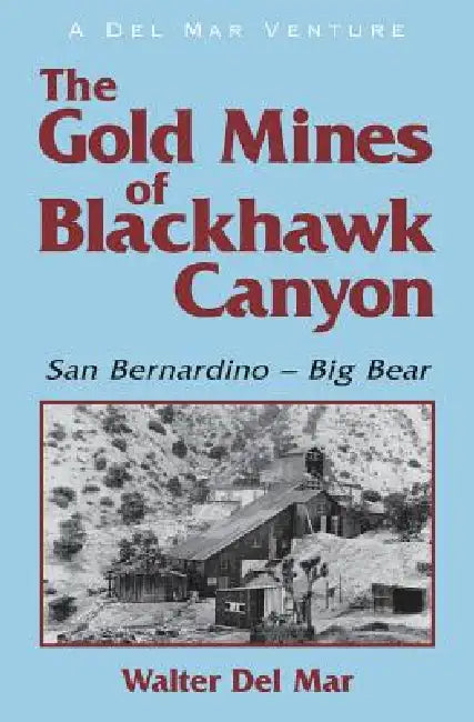 The Gold Mines of Blackhawk Canyon: San Bernardino - Big Bear by Walter Del Mar