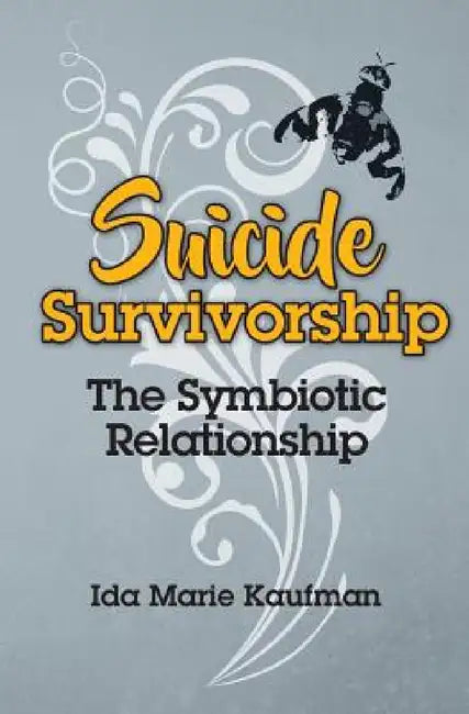 Suicide Survivorship: The Symbiotic Relationship by Ida Marie Kaufman