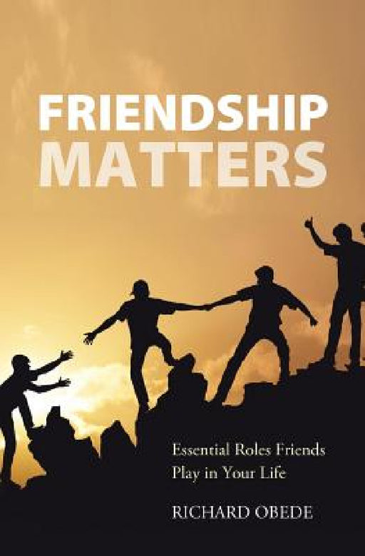 Friendship Matters: Essential Roles Friends Play in Your Life by Richard Obede