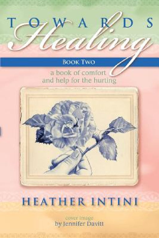 Towards Healing: Book Two: A Book of Comfort and Help for the Hurting by Heather Intini