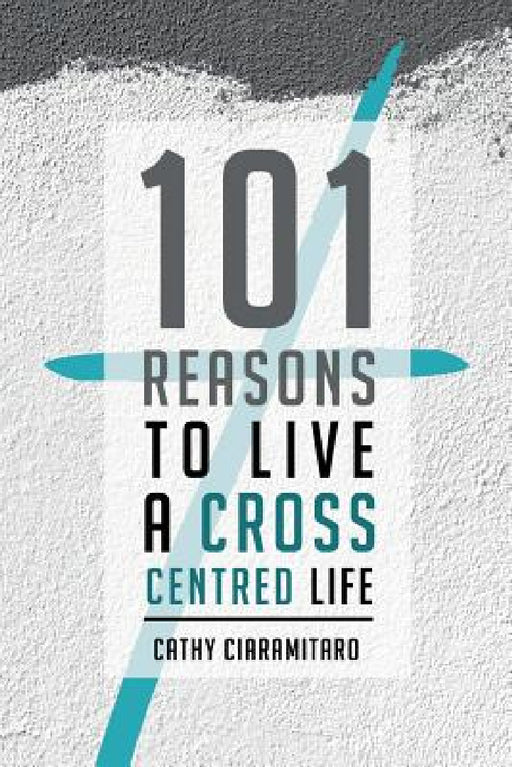 101 Reasons to Live a Cross-Centred Life by Cathy Ciaramitaro