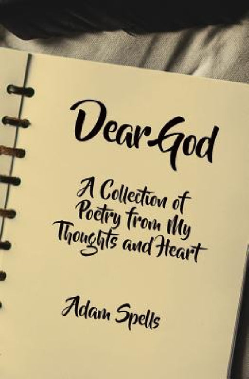 Dear God: A Collection of Poetry from My Thoughts and Heart by Adam Spells