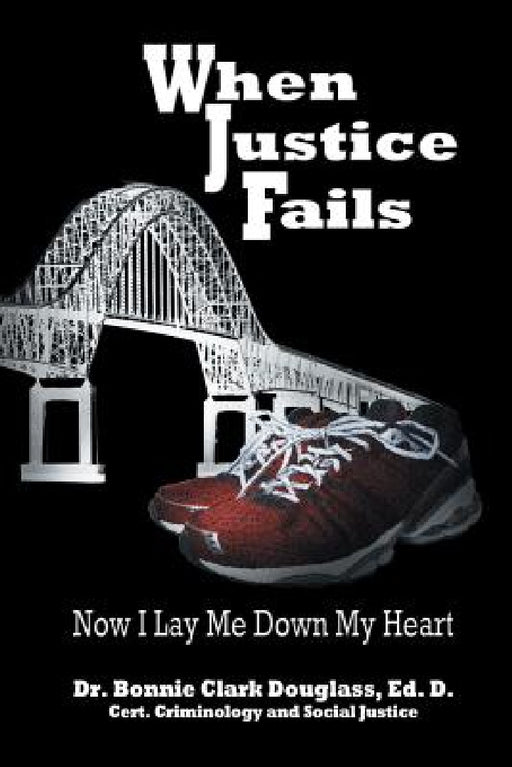 When Justice Fails: Now I Lay Me Down My Heart by Bonnie Clark Douglass