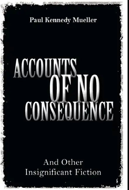 Accounts of No Consequence: And Other Insignificant Fiction by Paul Kennedy Mueller