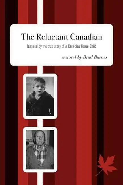 The Reluctant Canadian: Inspired by the True Story of a Canadian Home Child by Brad Barnes