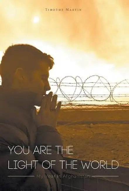 You Are The Light Of The World: My Year In Afghanistan by Timothy Martin