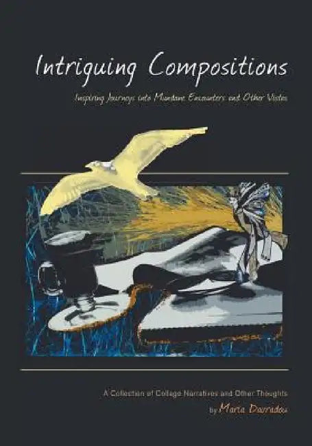 Intriguing Compositions: Inspiring Journeys into Mundane Encounters and Other Vi: A Collection of Collage Narratives and Other Thoughts by Mari by Maria Davradou